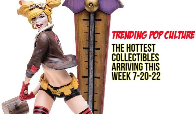 Hot Collectibles We Love Arriving This Week 7-20-22